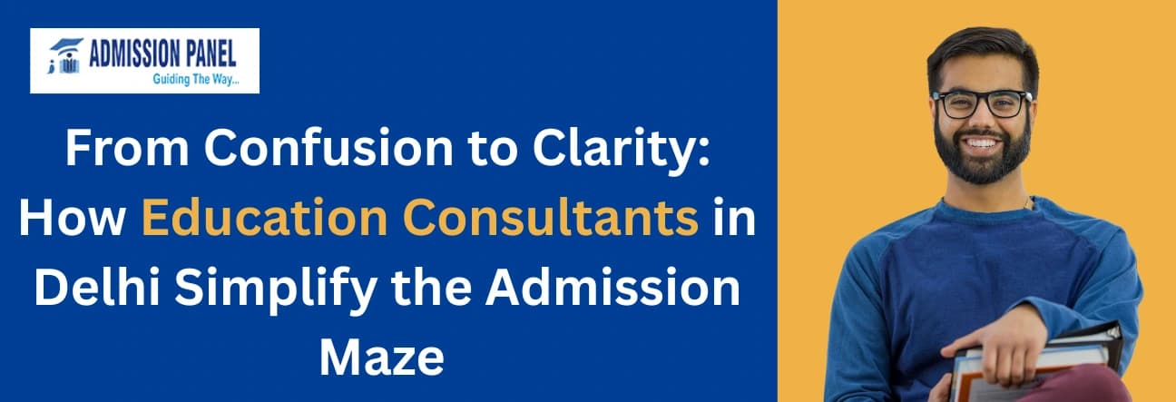 From Confusion to Clarity: How Education Consultants in Delhi Simplify the Admission Maze 